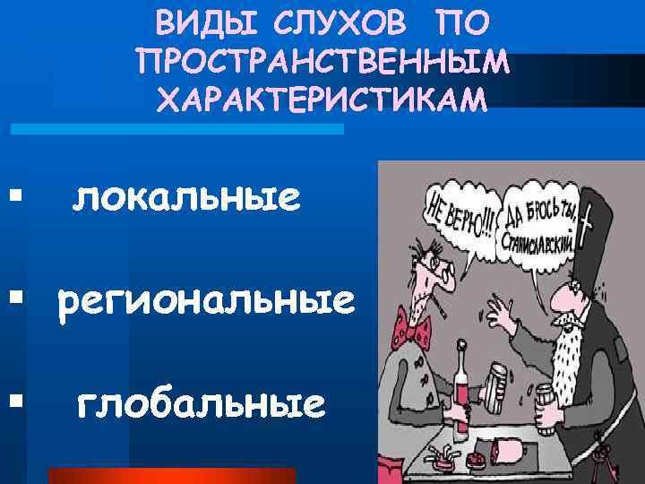 ВИДЫ СЛУХОВ ПО ПРОСТРАНСТВЕННЫМ ХАРАКТЕРИСТИКАМ § локальные § региональные § глобальные 