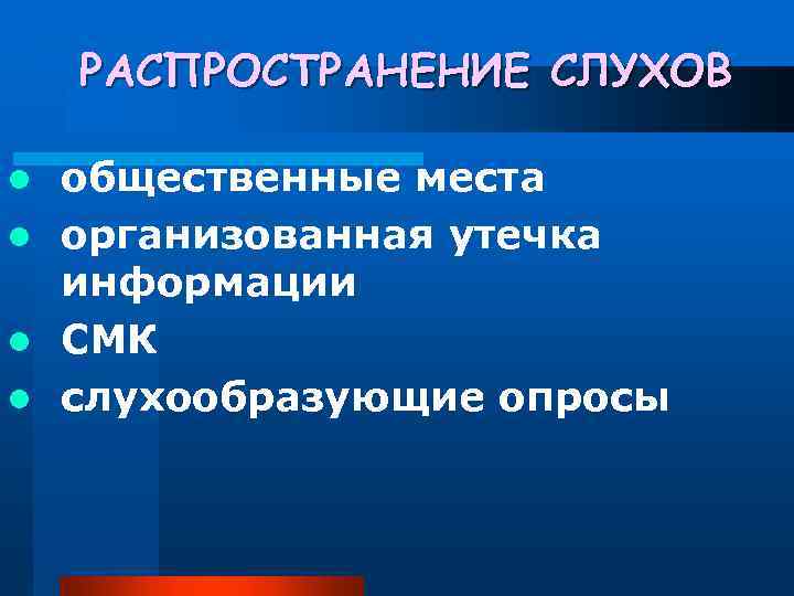 РАСПРОСТРАНЕНИЕ СЛУХОВ общественные места l организованная утечка информации l СМК l слухообразующие опросы l