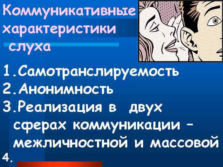 Коммуникативные характеристики слуха 1. Самотранслируемость 2. Анонимность 3. Реализация в двух сферах коммуникации –