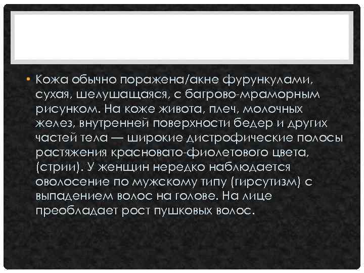  • Кожа обычно поражена/акне фурункулами, сухая, шелушащаяся, с багрово-мраморным рисунком. На коже живота,