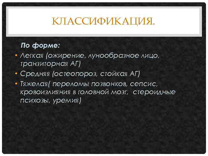 КЛАССИФИКАЦИЯ. По форме: • Легкая (ожирение, лунообразное лицо, транзиторная АГ) • Средняя (остеопороз, стойкая