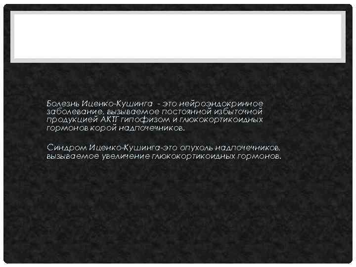 Болезнь Иценко-Кушинга - это нейроэндокринное заболевание, вызываемое постоянной избыточной продукцией АКТГ гипофизом и глюкокортикоидных