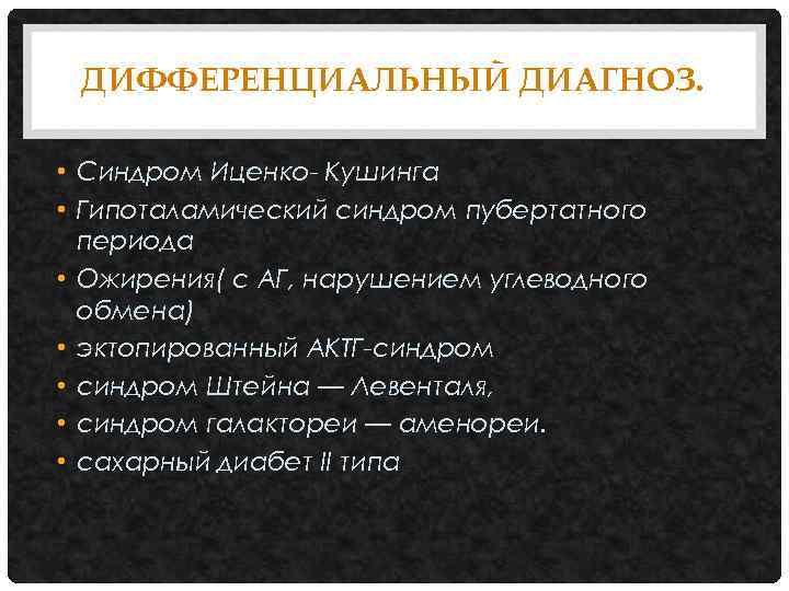 ДИФФЕРЕНЦИАЛЬНЫЙ ДИАГНОЗ. • Синдром Иценко- Кушинга • Гипоталамический синдром пубертатного периода • Ожирения( с