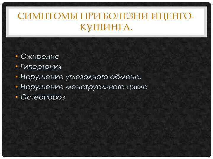 СИМПТОМЫ ПРИ БОЛЕЗНИ ИЦЕНГОКУШИНГА. • • • Ожирение Гипертония Нарушение углеводного обмена. Нарушение менструального