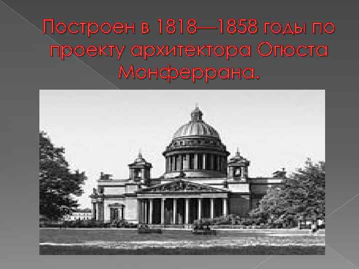 Построен в 1818— 1858 годы по проекту архитектора Огюста Монферрана. 