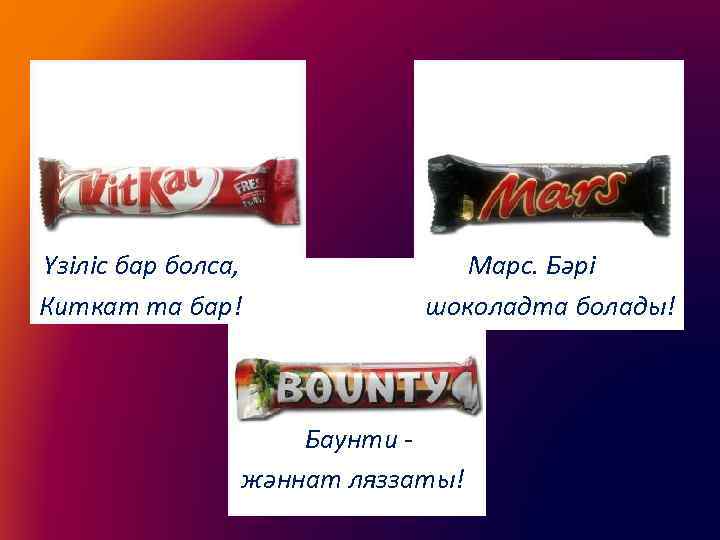 Үзіліс бар болса, Киткат та бар! Марс. Бәрі шоколадта болады! Баунти жәннат ляззаты! 