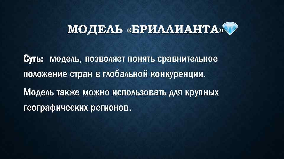 МОДЕЛЬ «БРИЛЛИАНТА» Суть: модель, позволяет понять сравнительное положение стран в глобальной конкуренции. Модель также