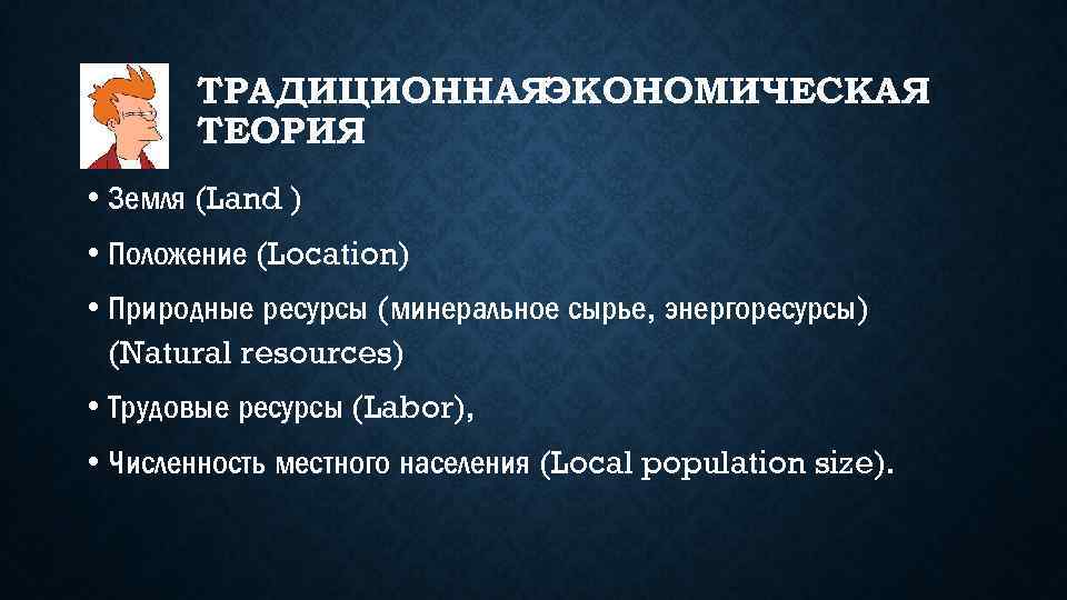 ТРАДИЦИОННАЯЭКОНОМИЧЕСКАЯ ТЕОРИЯ • Земля (Land ) • Положение (Location) • Природные ресурсы (минеральное сырье,