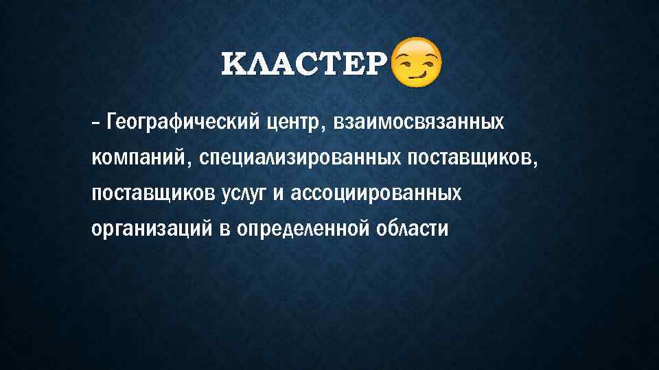 КЛАСТЕР - Географический центр, взаимосвязанных компаний, специализированных поставщиков, поставщиков услуг и ассоциированных организаций в