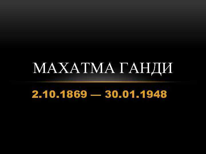 МАХАТМА ГАНДИ 2. 10. 1869 — 30. 01. 1948 