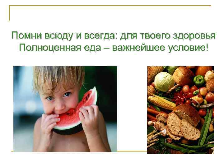 Помни всюду и всегда: для твоего здоровья Полноценная еда – важнейшее условие! 