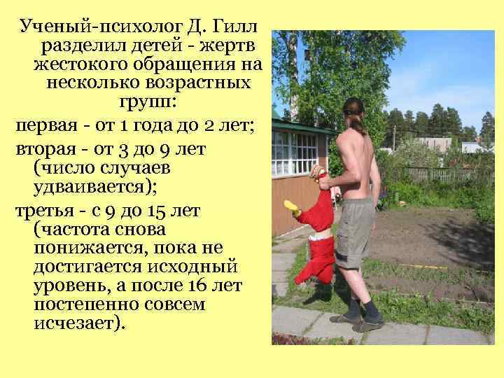Ученый-психолог Д. Гилл разделил детей - жертв жестокого обращения на несколько возрастных групп: первая
