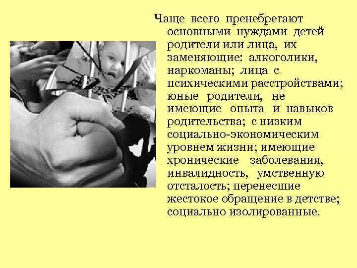 Чаще всего пренебрегают основными нуждами детей родители или лица, их заменяющие: алкоголики, наркоманы; лица