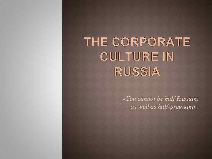 THE CORPORATE CULTURE IN RUSSIA «You cannot be half Russian, as well as half-pregnant»