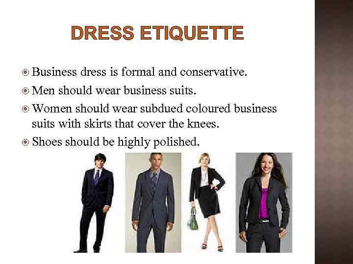 DRESS ETIQUETTE Business dress is formal and conservative. Men should wear business suits. Women