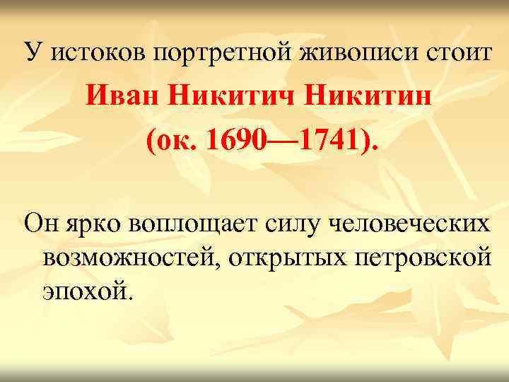 У истоков портретной живописи стоит Иван Никитич Никитин (ок. 1690— 1741). Он ярко воплощает