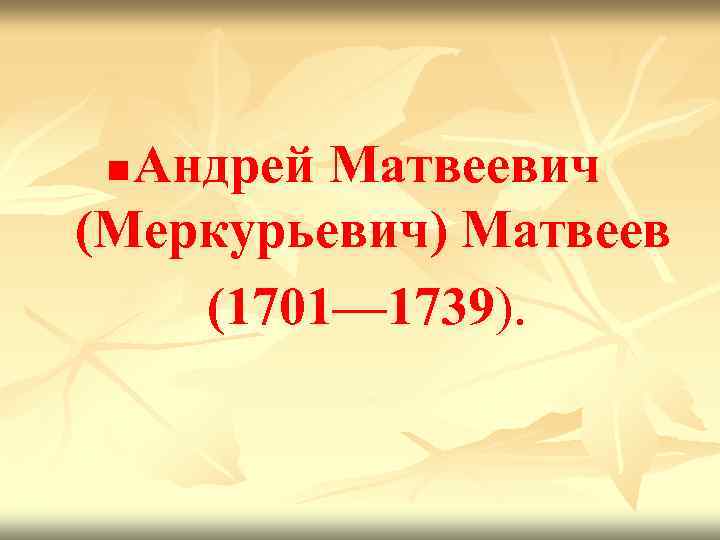 Андрей Матвеевич (Меркурьевич) Матвеев (1701— 1739). n 