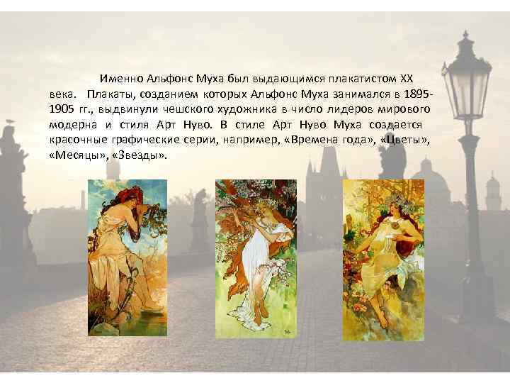 Именно Альфонс Муха был выдающимся плакатистом XX века. Плакаты, созданием которых Альфонс Муха занимался