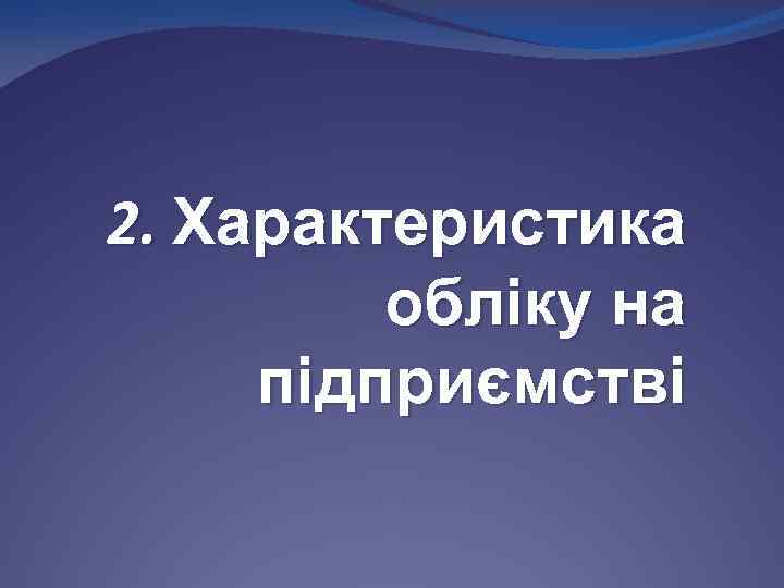 2. Характеристика обліку на підприємстві 