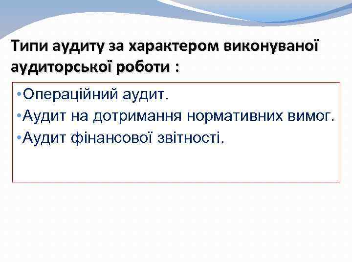 Типи аудиту за характером виконуваної аудиторської роботи : • Операційний аудит. • Аудит на