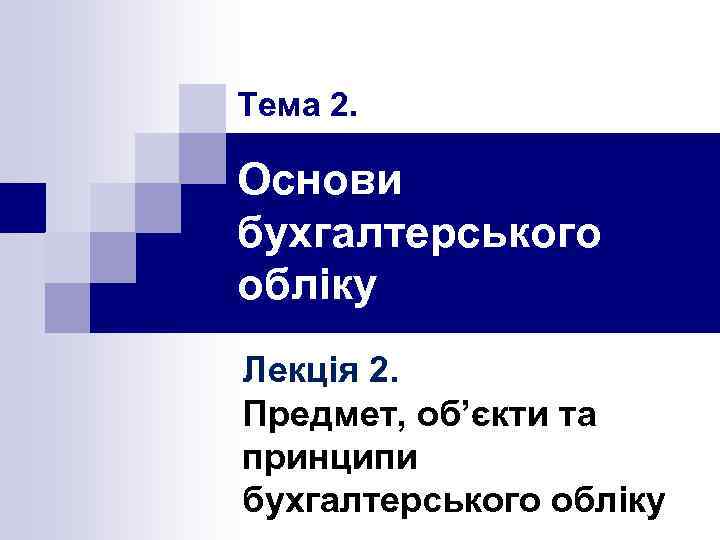 Тема 2. Основи бухгалтерського обліку Лекція 2. Предмет, об’єкти та принципи бухгалтерського обліку 