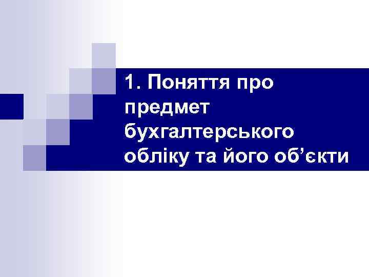 1. Поняття про предмет бухгалтерського обліку та його об’єкти 