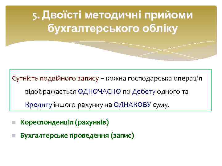 5. Двоїсті методичні прийоми бухгалтерського обліку Сутність подвійного запису – кожна господарська операція відображається