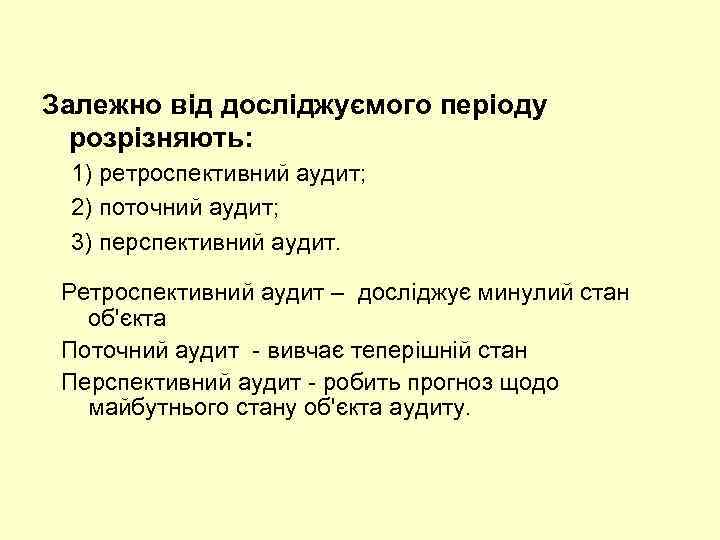 Залежно від досліджуємого періоду розрізняють: 1) ретроспективний аудит; 2) поточний аудит; 3) перспективний аудит.