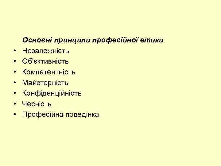  • • Основні принципи професійної етики: Незалежність Об'єктивність Компетентність Майстерність Конфіденційність Чесність Професійна