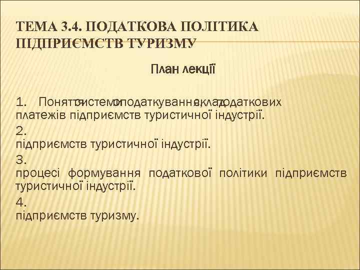 ТЕМА 3. 4. ПОДАТКОВА ПОЛІТИКА ПІДПРИЄМСТВ ТУРИЗМУ План лекції 1. Поняття системи оподаткування, податкових