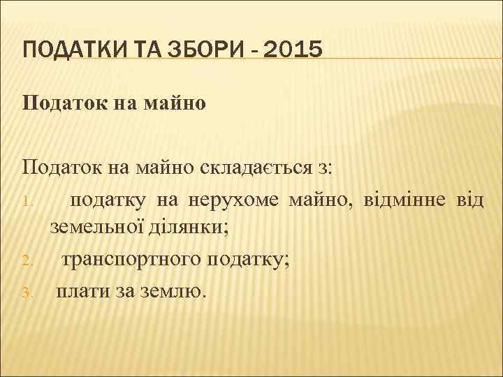 ПОДАТКИ ТА ЗБОРИ - 2015 Податок на майно складається з: 1. податку на нерухоме