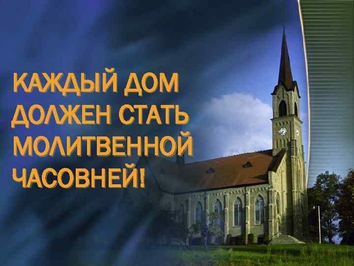 КАЖДЫЙ ДОМ ДОЛЖЕН СТАТЬ МОЛИТВЕННОЙ ЧАСОВНЕЙ! 