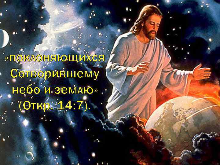  «поклоняющихся Сотворившему небо и землю» (Откр. 14: 7). 