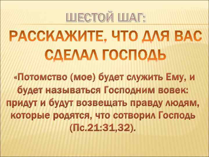 ШЕСТОЙ ШАГ: «Потомство (мое) будет служить Ему, и будет называться Господним вовек: придут и