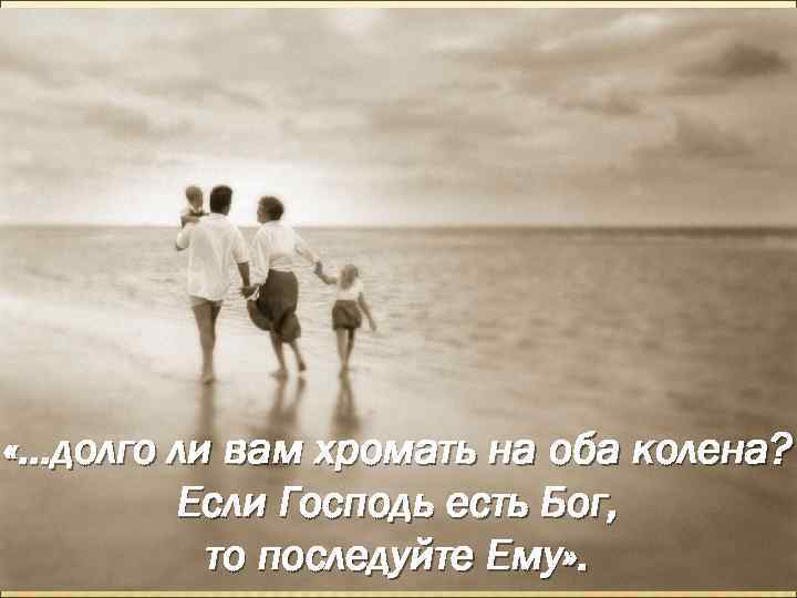  «…долго ли вам хромать на оба колена? Если Господь есть Бог, то последуйте