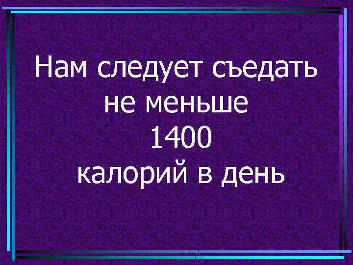 Нам следует съедать не меньше 1400 калорий в день 