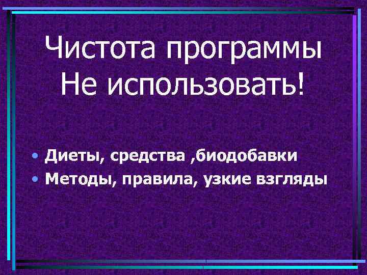 Чистота программы Не использовать! • Диеты, средства , биодобавки • Методы, правила, узкие взгляды