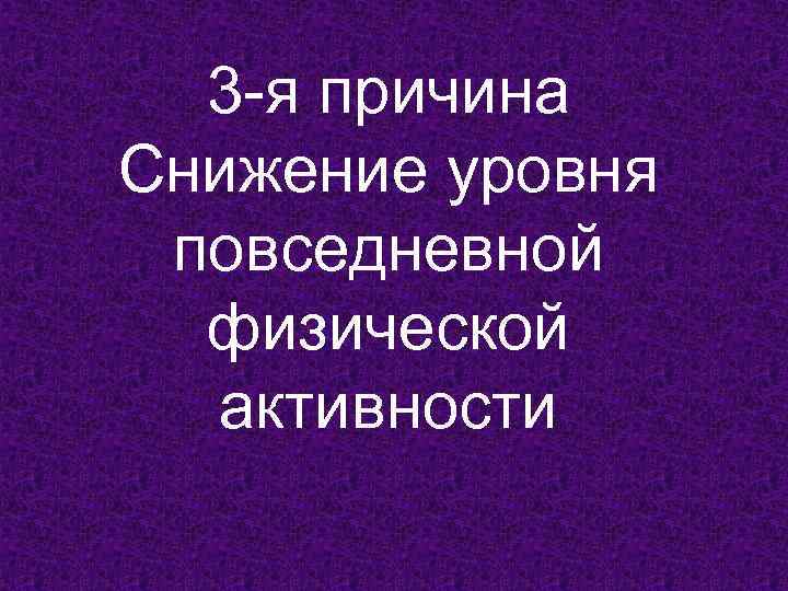 3 -я причина Снижение уровня повседневной физической активности 