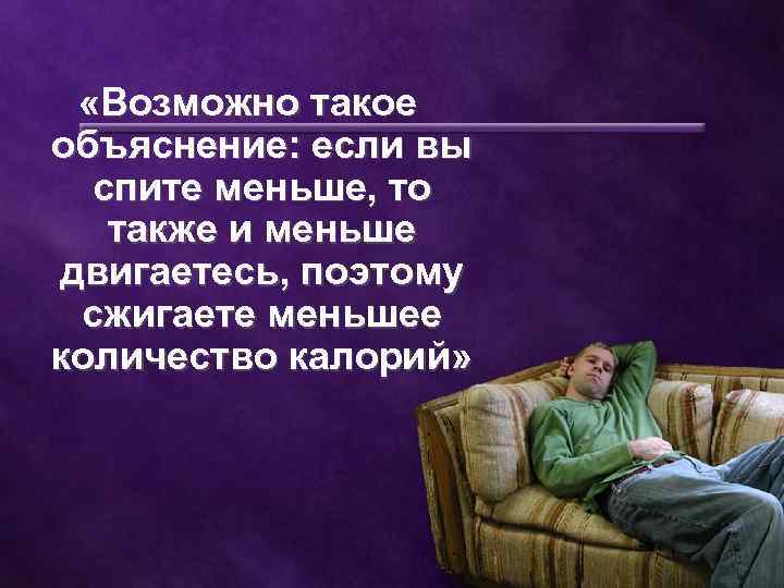  «Возможно такое объяснение: если вы спите меньше, то также и меньше двигаетесь, поэтому