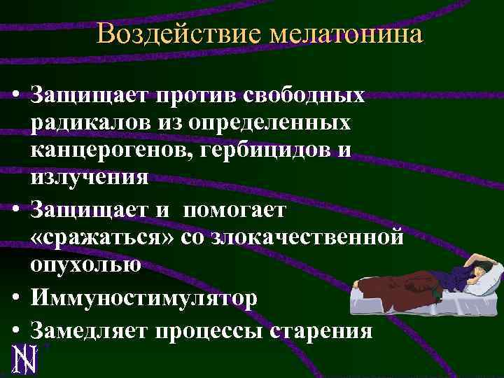 Воздействие мелатонина • Защищает против свободных радикалов из определенных канцерогенов, гербицидов и излучения •