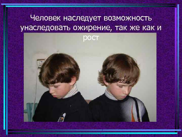 Человек наследует возможность унаследовать ожирение, так же как и рост 