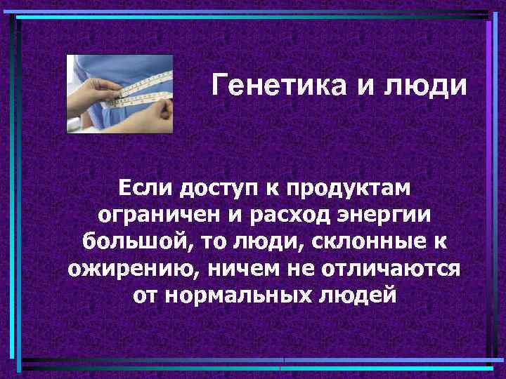 Генетика и люди Если доступ к продуктам ограничен и расход энергии большой, то люди,