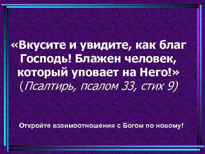  «Вкусите и увидите, как благ Господь! Блажен человек, который уповает на Него!» (Псалтирь,