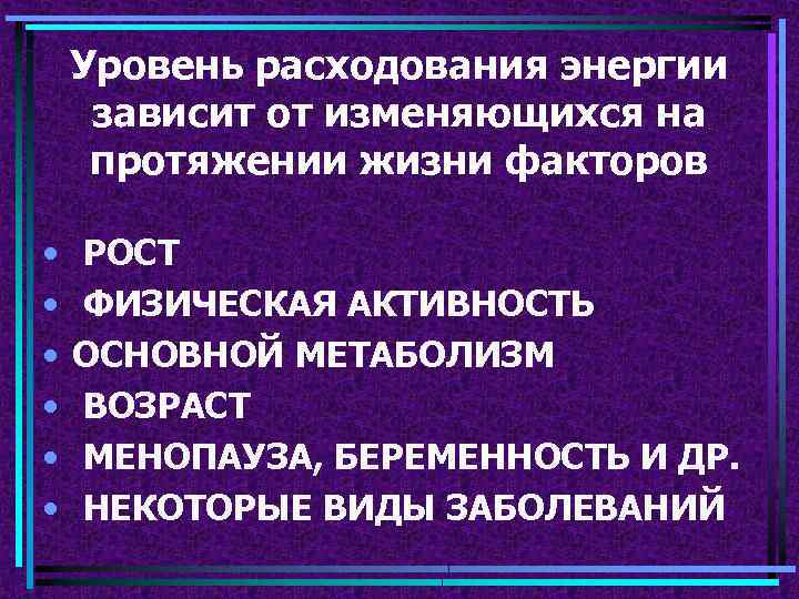 Уровень расходования энергии зависит от изменяющихся на протяжении жизни факторов • • • РОСТ