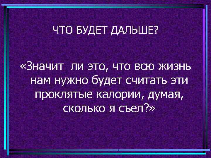 ЧТО БУДЕТ ДАЛЬШЕ? «Значит ли это, что всю жизнь нам нужно будет считать эти