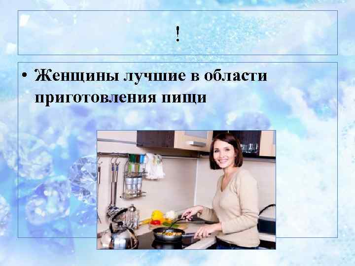 ! • Женщины лучшие в области приготовления пищи 