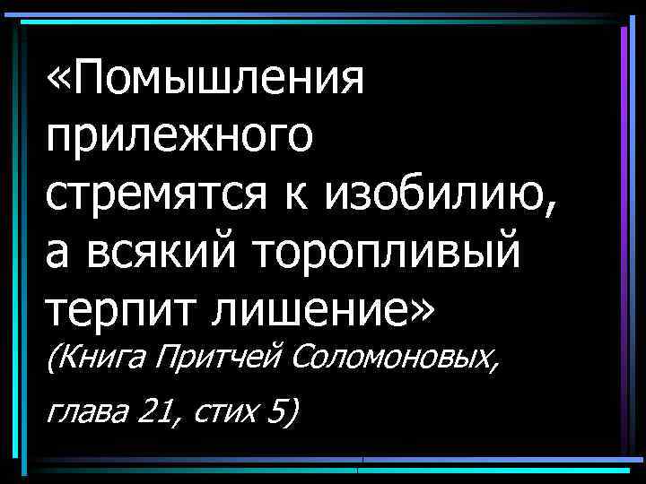  «Помышления прилежного стремятся к изобилию, а всякий торопливый терпит лишение» (Книга Притчей Соломоновых,