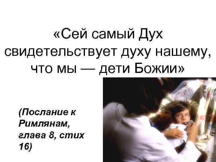  «Сей самый Дух свидетельствует духу нашему, что мы — дети Божии» (Послание к