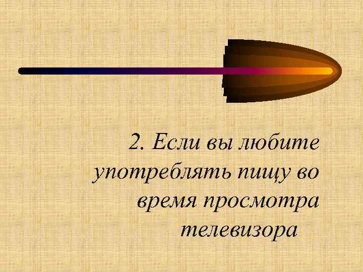 2. Если вы любите употреблять пищу во время просмотра телевизора… 