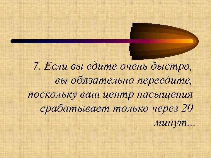 7. Если вы едите очень быстро, вы обязательно переедите, поскольку ваш центр насыщения срабатывает